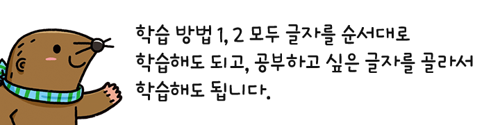 학습 방법 1, 2 모두 글자를 순서대로 학습해도 되고, 공부하고 싶은 글자를 골라서 학습해도 됩니다.